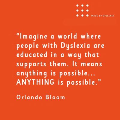 A graphic with this quote from Orlando Bloom: "Imagine a world where people with dyslexia are educated in a way that supports them. It means anything is possible... anything is possible."
