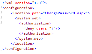 <?xml version="1.0"?> <configuration> <location path="ChangePassword.aspx"> <system.web> <authorization> <deny users="?"/> </authorization> </system.web> </location> </configuration> 