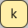 U+006B LATIN SMALL LETTER K
DeadKey: Ꭷ Ꭷ Ꭺ