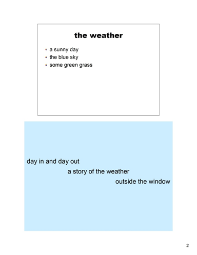 The weather
a sunny day
the blue sky
some green grass

Notes: day in and day out a story of the weather outside the window