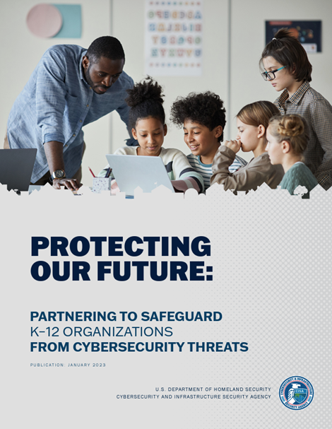 Reproduction of the cover of the Protecting our Future: Partnering to Safeguard K-12 Organizations from Cybersecurity Threats report from the U.S Department of Homeland Security and CISA.