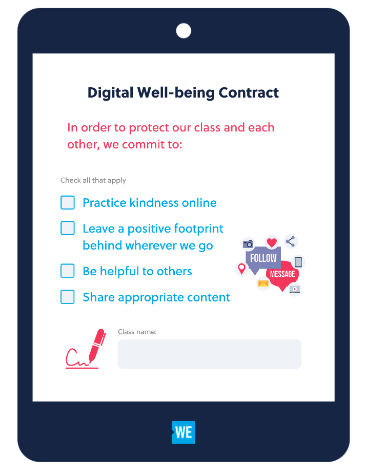Screenshot of a mobile device screen. Digital Well-being Contract. In order to protect our class and each other, we commit to: Check all that apply. Checkbox Practice kindness online. Checkbox Leave a positive footprint behind wherever we go. Checkbox Be helpful to others. Checkbox Share appropriate content. Decorative image of social media icons, such as a heart, share, camera, envelope, and location icons, and the words Follow and Message in speech bubbles. Class name with a blank space to write and a decorative icon with a pencil and the start of a signature.