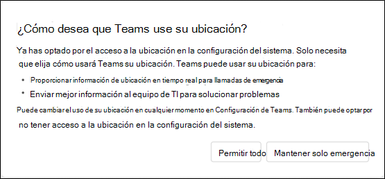 Un cuadro de diálogo en el que se le pregunta al usuario cómo quiere que Teams use su ubicación. Proporciona al usuario información sobre cómo Teams usa su información de ubicación y proporciona al usuario la opción Permitir todo o Mantener solo emergencia.