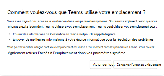 Boîte de dialogue demandant à l’utilisateur comment il souhaite que Teams utilise son emplacement. Fournit à l’utilisateur des informations sur la façon dont Teams utilise ses informations d’emplacement et donne à l’utilisateur le choix entre Autoriser tout ou Conserver uniquement les urgences.