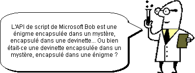 Docteur Scripto : « L'API de script de Microsoft Bob est une énigme encapsulée dans un mystère, encapsulé dans une devinette... Ou bien était-ce une devinette encapsulée dans un mystère, encapsulé dans une énigme ? »