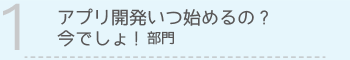 【1】アプリ開発いつ始めるの? 今でしょ! 部門