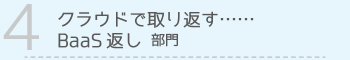【4】クラウドで取り返す……BaaS 返し 部門