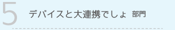 【5】デバイスと大連携でしょ 部門