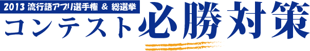 2013 流行語アプリ選手権 ＆ 総選挙 コンテスト必勝対策