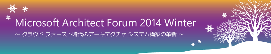 Microsoft Architect Forum 2014 Winter ～ クラウド ファースト時代のアーキテクチャ システム構築の革新 ～