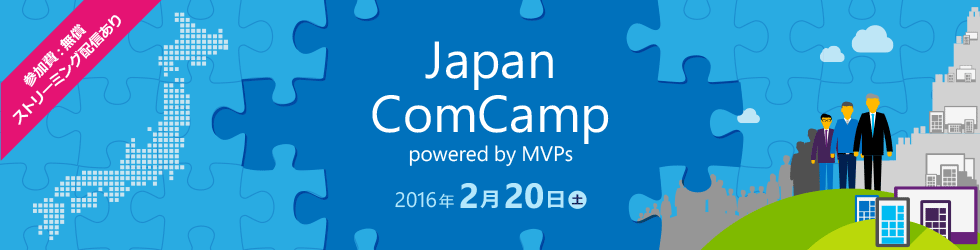 [参加費: 無償/ストリーミング配信あり] Japan ComCamp powered by MVPs 2016 年 2 月 20 日 (土) 開催