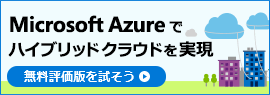 Microsoft Azure でハイブリッド クラウドを実現! 無料評価版を試そう