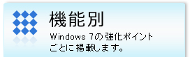 機能別 Windows 7 の強化ポイントごとに掲載します。