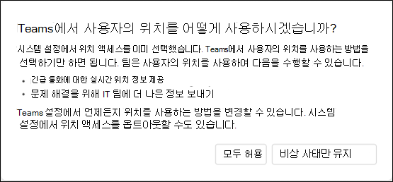 Teams에서 자신의 위치를 사용하는 방법을 사용자에게 묻는 대화 상자입니다. Teams에서 위치 정보를 사용하는 방법에 대한 정보를 사용자에게 제공하고 사용자에게 모두 허용 또는 비상 상황만 유지를 선택할 수 있도록 합니다.